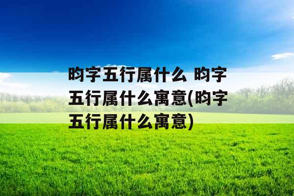 昀字五行属什么 昀字五行属什么寓意(昀字五行属什么寓意)