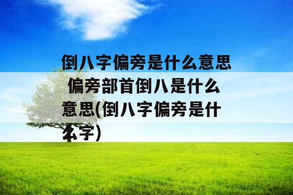 倒八字偏旁是什么意思 偏旁部首倒八是什么意思(倒八字偏旁是什么字)