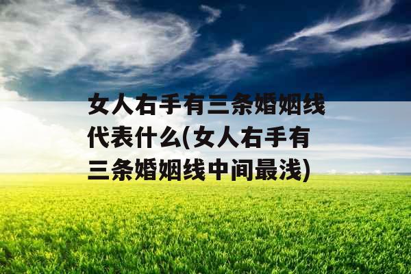 女人右手有三条婚姻线代表什么(女人右手有三条婚姻线中间最浅)