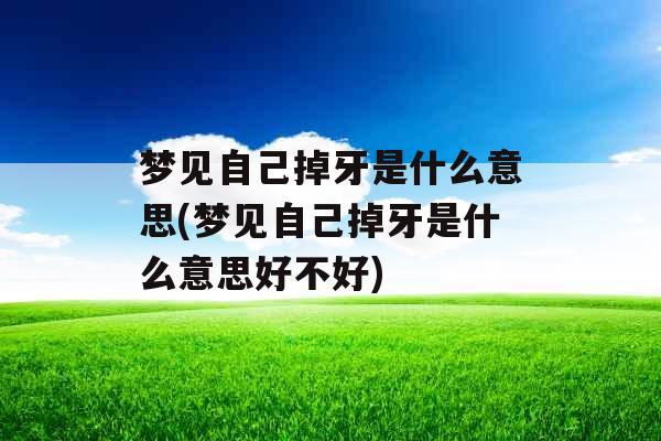 梦见自己掉牙是什么意思(梦见自己掉牙是什么意思好不好)