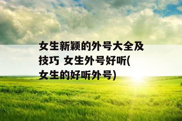 女生新颖的外号大全及技巧 女生外号好听(女生的好听外号)