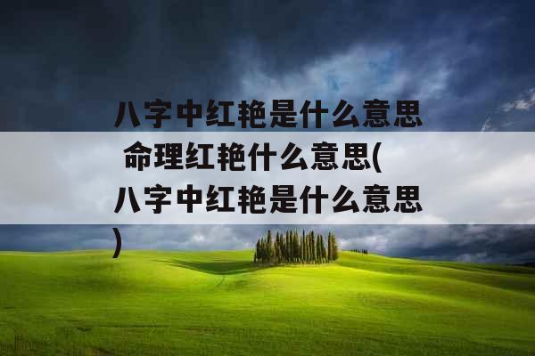 八字中红艳是什么意思 命理红艳什么意思(八字中红艳是什么意思)