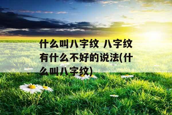 什么叫八字纹 八字纹有什么不好的说法(什么叫八字纹) 什么叫八字纹 八字纹有什么不好的说法(什么叫八字纹)