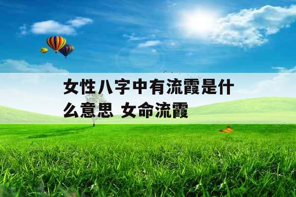 女性八字中有流霞是什么意思 女命流霞