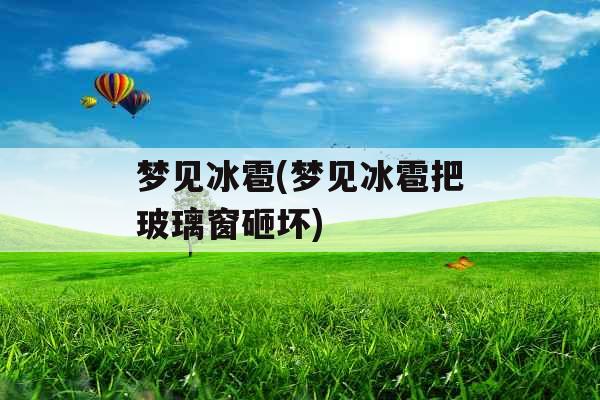 梦见冰雹(梦见冰雹把玻璃窗砸坏)