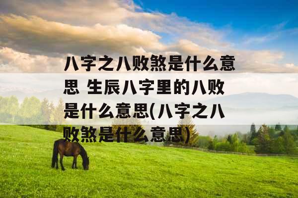 八字之八败煞是什么意思 生辰八字里的八败是什么意思(八字之八败煞是什么意思)