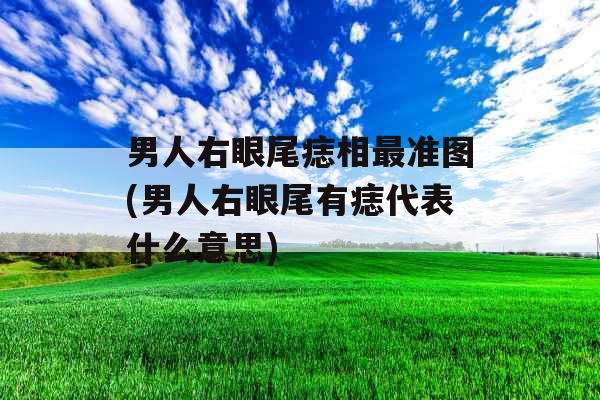 男人右眼尾痣相最准图(男人右眼尾有痣代表什么意思)