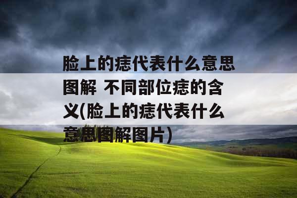 脸上的痣代表什么意思图解 不同部位痣的含义(脸上的痣代表什么意思图解图片)