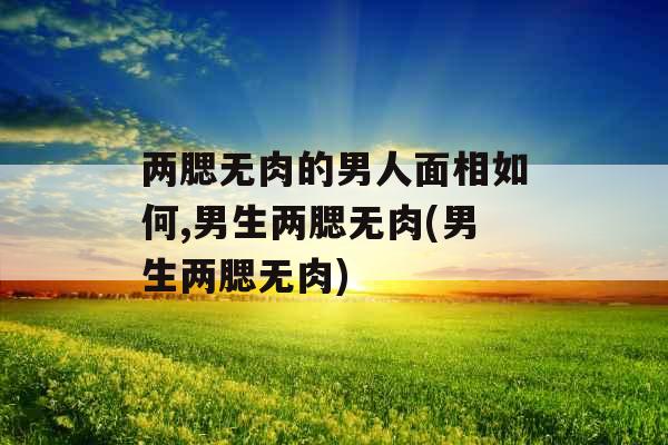 两腮无肉的男人面相如何,男生两腮无肉(男生两腮无肉)