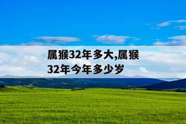 属猴32年多大,属猴32年今年多少岁