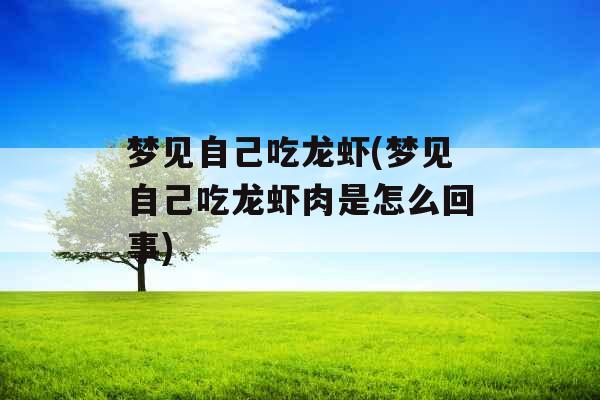 梦见自己吃龙虾(梦见自己吃龙虾肉是怎么回事)