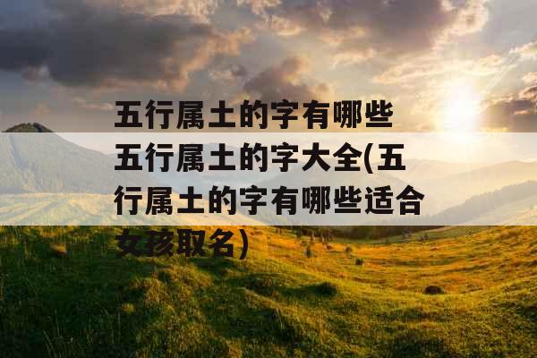五行属土的字有哪些 五行属土的字大全(五行属土的字有哪些适合女孩取名)