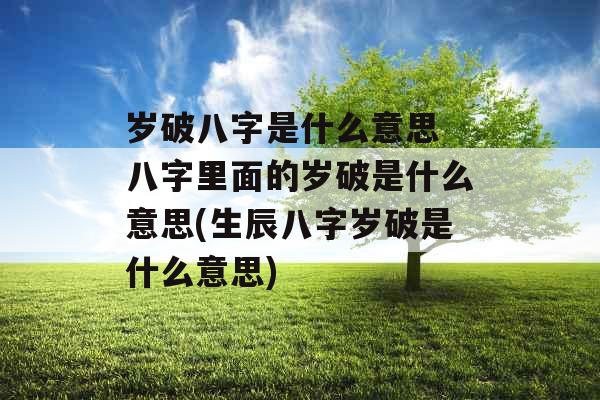 岁破八字是什么意思 八字里面的岁破是什么意思(生辰八字岁破是什么意思)