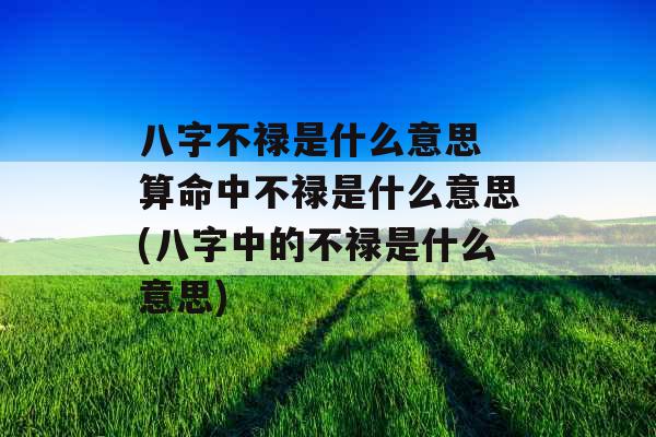 八字不禄是什么意思 算命中不禄是什么意思(八字中的不禄是什么意思)