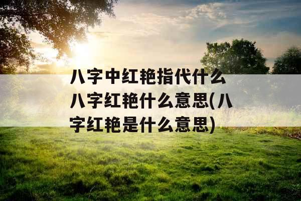 八字中红艳指代什么 八字红艳什么意思(八字红艳是什么意思) 八字中红艳指代什么 八字红艳什么意思(八字红艳是什么意思)