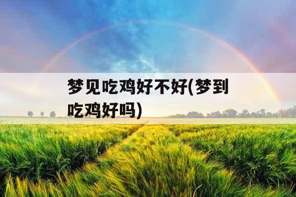 梦见吃鸡好不好(梦到吃鸡好吗)
