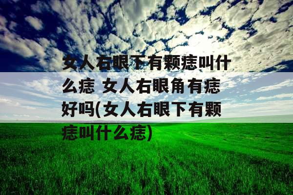 女人右眼下有颗痣叫什么痣 女人右眼角有痣好吗(女人右眼下有颗痣叫什么痣)