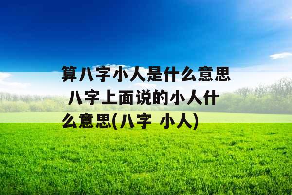 算八字小人是什么意思 八字上面说的小人什么意思(八字 小人)