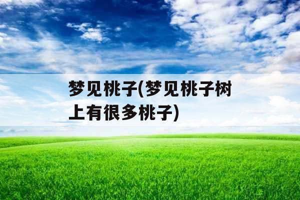 梦见桃子(梦见桃子树上有很多桃子)