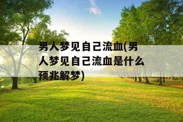 男人梦见自己流血(男人梦见自己流血是什么预兆解梦)
