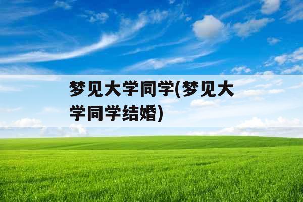 梦见大学同学(梦见大学同学结婚) 梦见大学同学(梦见大学同学结婚)
