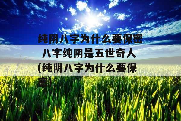 纯阴八字为什么要保密 八字纯阴是五世奇人(纯阴八字为什么要保密)