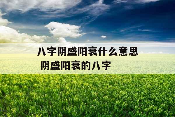 八字阴盛阳衰什么意思 阴盛阳衰的八字
