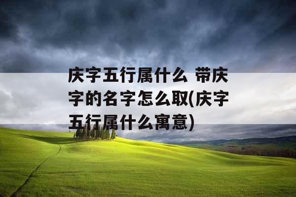 庆字五行属什么 带庆字的名字怎么取(庆字五行属什么寓意)
