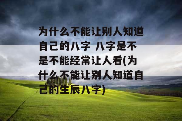 为什么不能让别人知道自己的八字 八字是不是不能经常让人看(为什么不能让别人知道自己的生辰八字)