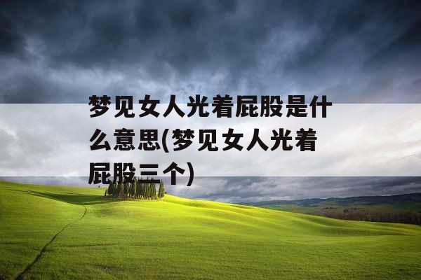 梦见女人光着屁股是什么意思(梦见女人光着屁股三个)