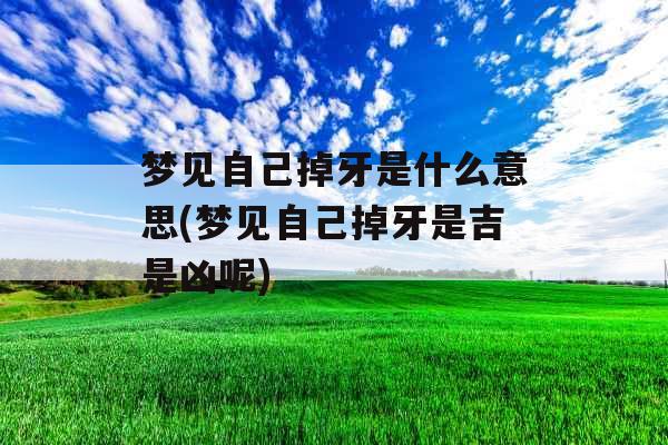 梦见自己掉牙是什么意思(梦见自己掉牙是吉是凶呢)