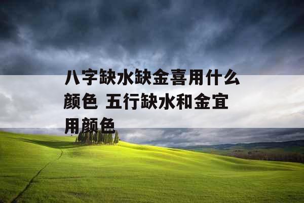 八字缺水缺金喜用什么颜色 五行缺水和金宜用颜色