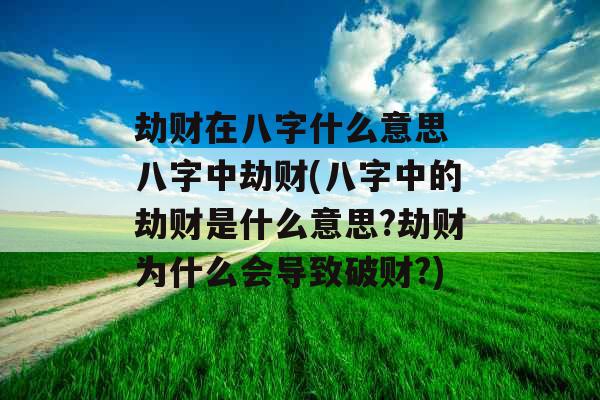 劫财在八字什么意思 八字中劫财(八字中的劫财是什么意思?劫财为什么会导致破财?)