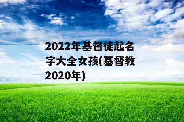 2022年基督徒起名字大全女孩(基督教 2020年)