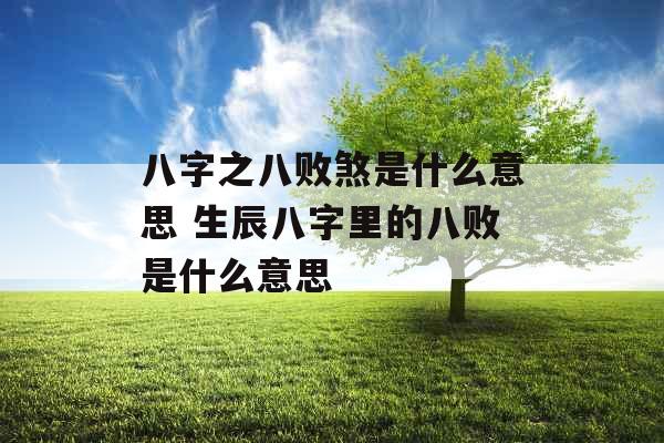 八字之八败煞是什么意思 生辰八字里的八败是什么意思