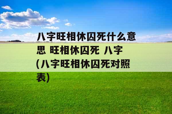 八字旺相休囚死什么意思 旺相休囚死 八字(八字旺相休囚死对照表)