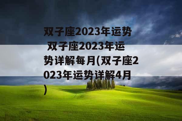 双子座2023年运势 双子座2023年运势详解每月(双子座2023年运势详解4月)