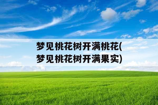 梦见桃花树开满桃花(梦见桃花树开满果实) 梦见桃花树开满桃花(梦见桃花树开满果实)