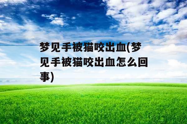 梦见手被猫咬出血(梦见手被猫咬出血怎么回事)