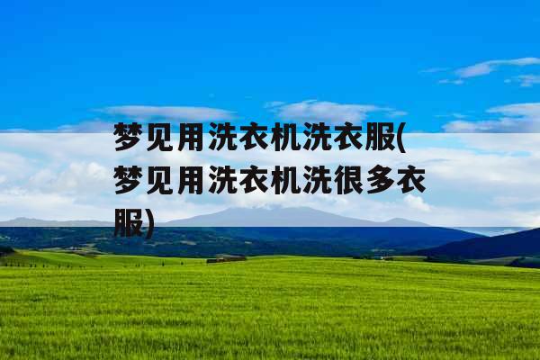 梦见用洗衣机洗衣服(梦见用洗衣机洗很多衣服)