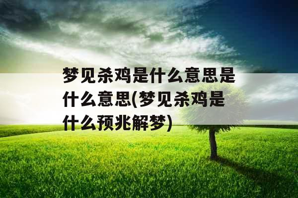 梦见杀鸡是什么意思是什么意思(梦见杀鸡是什么预兆解梦)