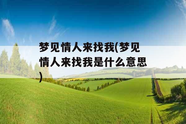 梦见情人来找我(梦见情人来找我是什么意思)