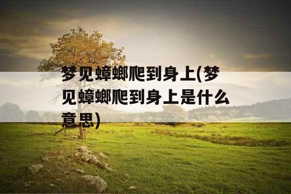 梦见蟑螂爬到身上(梦见蟑螂爬到身上是什么意思) 梦见蟑螂爬到身上(梦见蟑螂爬到身上是什么意思)