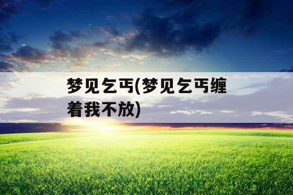 梦见乞丐(梦见乞丐缠着我不放)