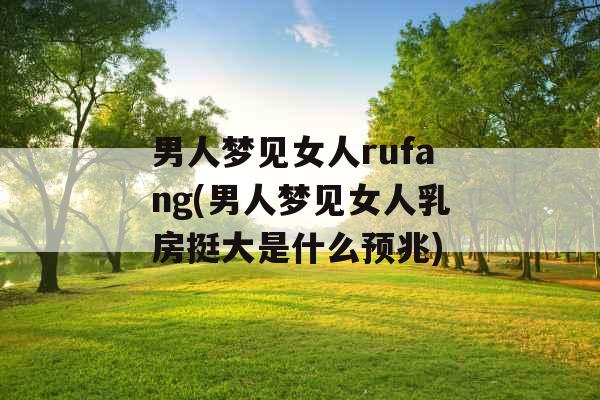 男人梦见女人rufang(男人梦见女人乳房挺大是什么预兆)