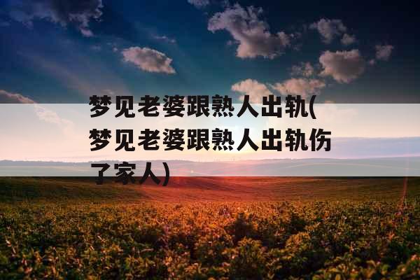 梦见老婆跟熟人出轨(梦见老婆跟熟人出轨伤了家人)