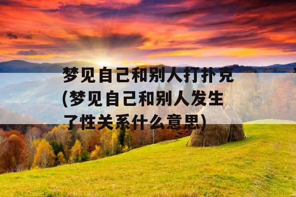 梦见自己和别人打扑克(梦见自己和别人发生了性关系什么意思)