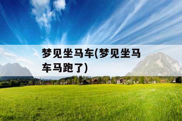 梦见坐马车(梦见坐马车马跑了) 梦见坐马车(梦见坐马车马跑了)