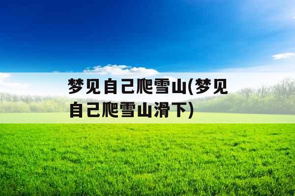 梦见自己爬雪山(梦见自己爬雪山滑下)