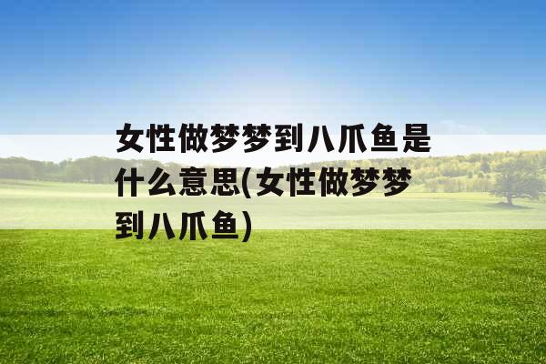 女性做梦梦到八爪鱼是什么意思(女性做梦梦到八爪鱼)